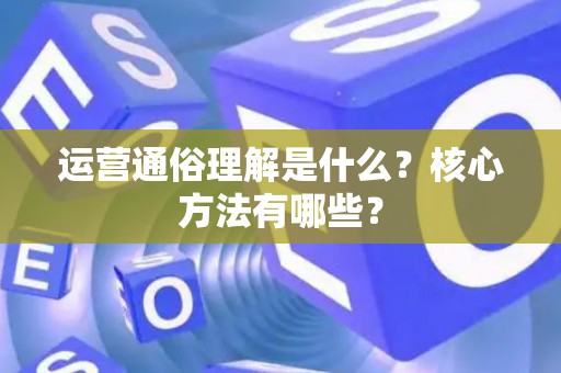 运营通俗理解是什么？核心方法有哪些？