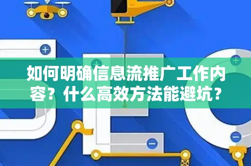 如何明确信息流推广工作内容？什么高效方法能避坑？